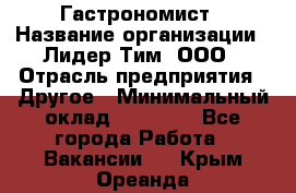 Гастрономист › Название организации ­ Лидер Тим, ООО › Отрасль предприятия ­ Другое › Минимальный оклад ­ 30 000 - Все города Работа » Вакансии   . Крым,Ореанда